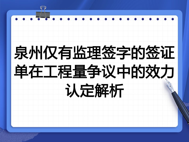 泉州仅有监理签字的签证单在工程量争议中的效力认定解析