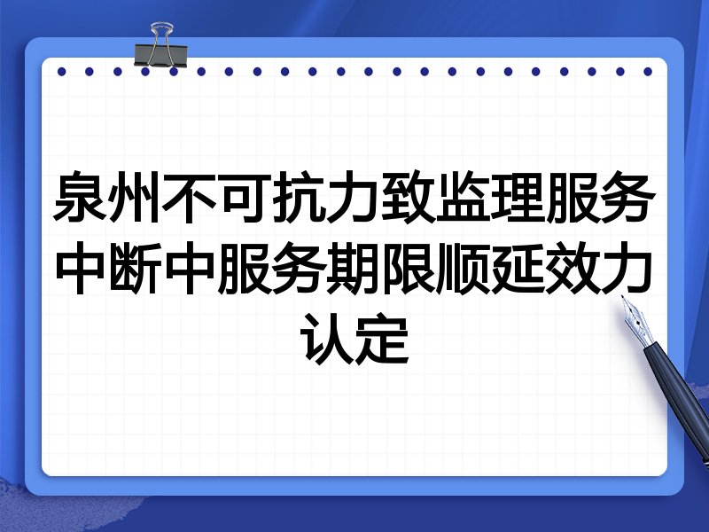 泉州不可抗力致监理服务中断中服务期限顺延效力认定