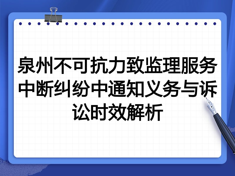 泉州不可抗力致监理服务中断纠纷中通知义务与诉讼时效解析