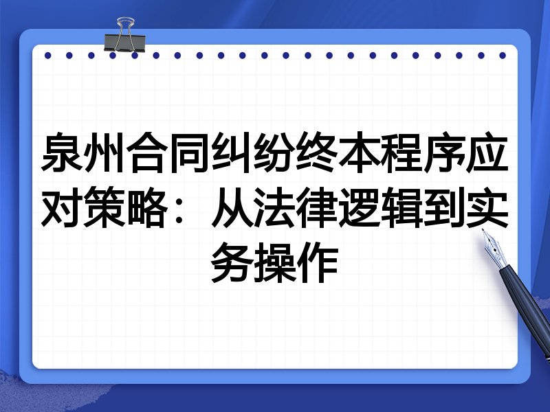 泉州合同纠纷终本程序应对策略:从法律逻辑到实务操作