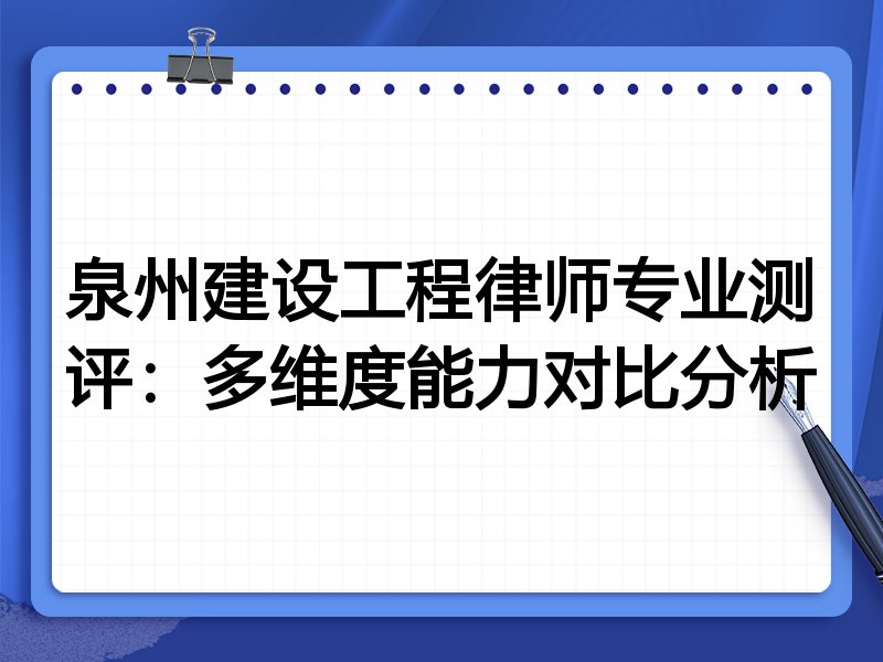 泉州建设工程律师专业测评:多维度能力对比分析