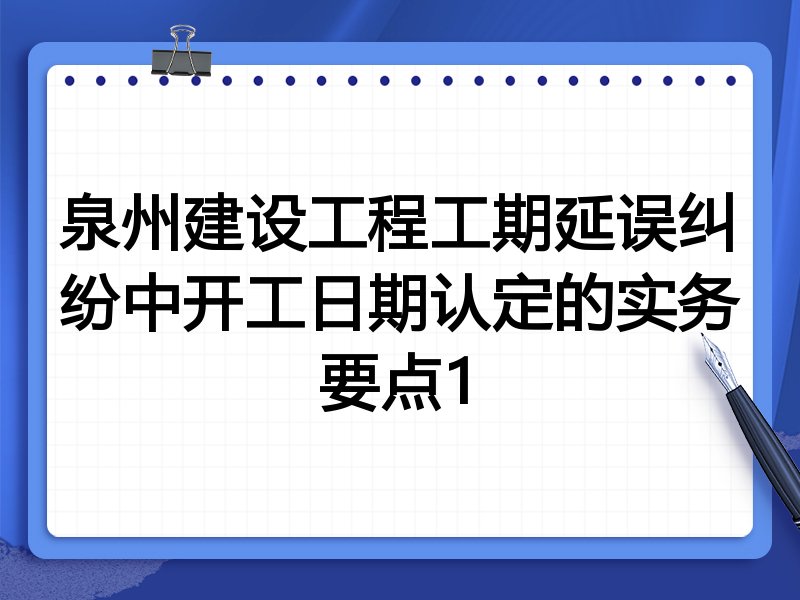 泉州建设工程工期延误纠纷中开工日期认定的实务要点1