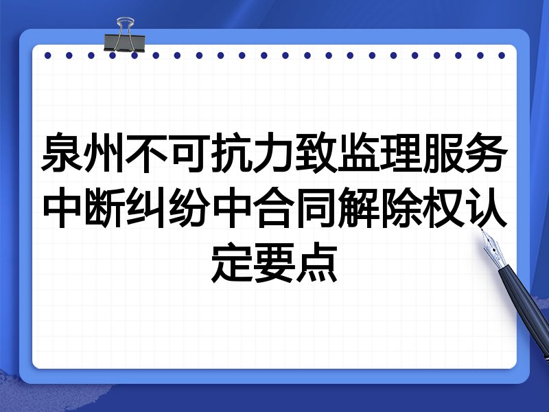 泉州不可抗力致监理服务中断纠纷中合同解除权认定要点