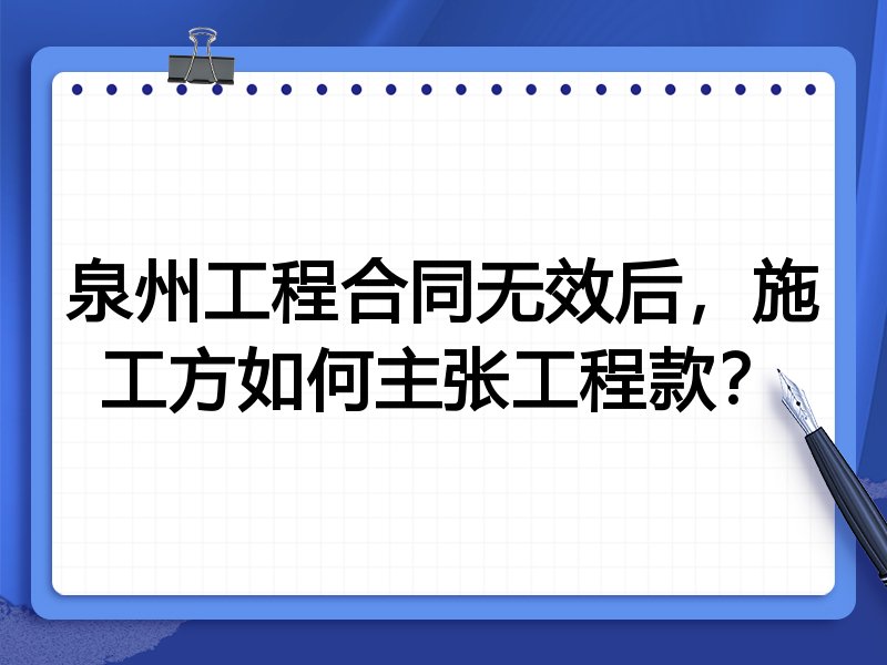 泉州工程合同无效后,施工方如何主张工程款?