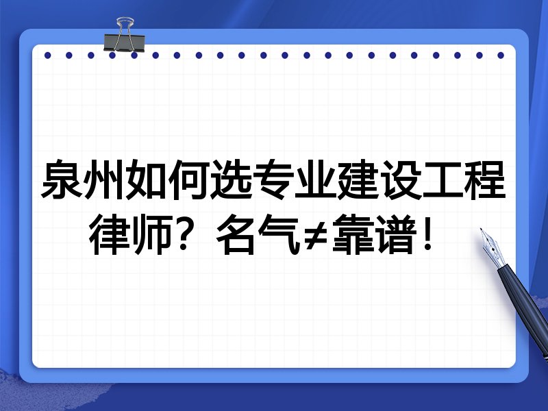泉州如何选专业建设工程律师？名气≠靠谱！