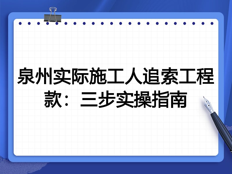 泉州实际施工人追索工程款：三步实操指南