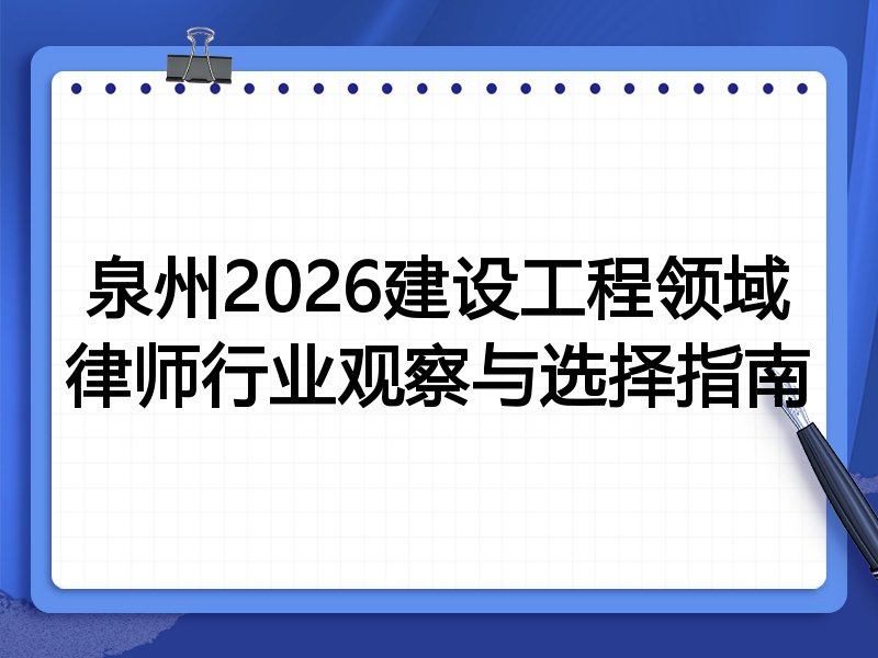 泉州2026建设工程领域律师行业观察与选择指南