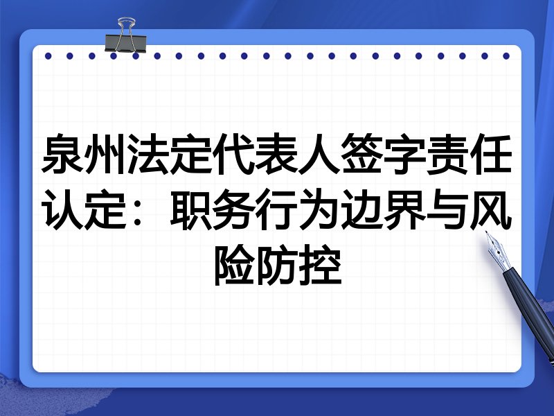 泉州法定代表人签字责任认定：职务行为边界与风险防控