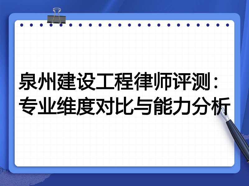 泉州建设工程律师评测:专业维度对比与能力分析