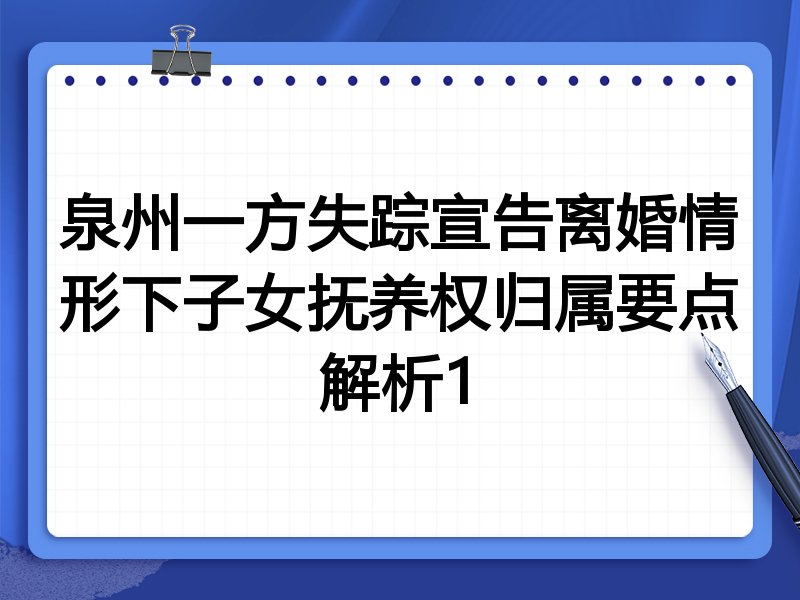 泉州一方失踪宣告离婚情形下子女抚养权归属要点解析1