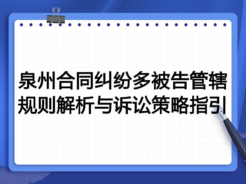泉州合同纠纷多被告管辖规则解析与诉讼策略指引