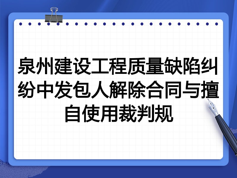 泉州建设工程质量缺陷纠纷中发包人解除合同与擅自使用裁判规