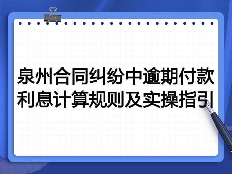 泉州合同纠纷中逾期付款利息计算规则及实操指引