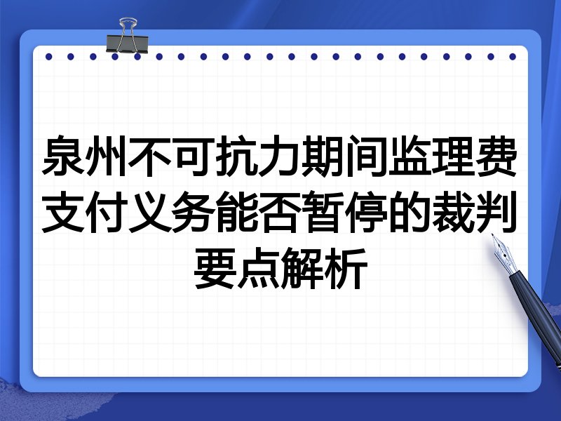 泉州不可抗力期间监理费支付义务能否暂停的裁判要点解析