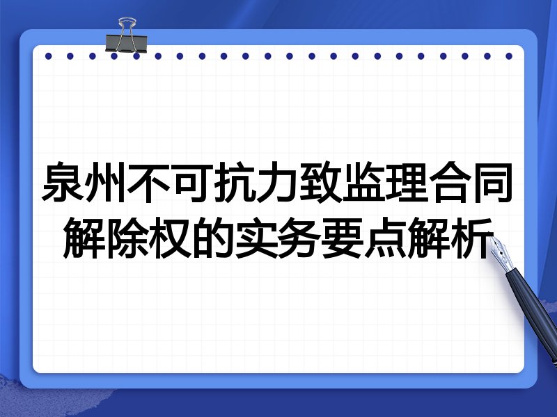 泉州不可抗力致监理合同解除权的实务要点解析