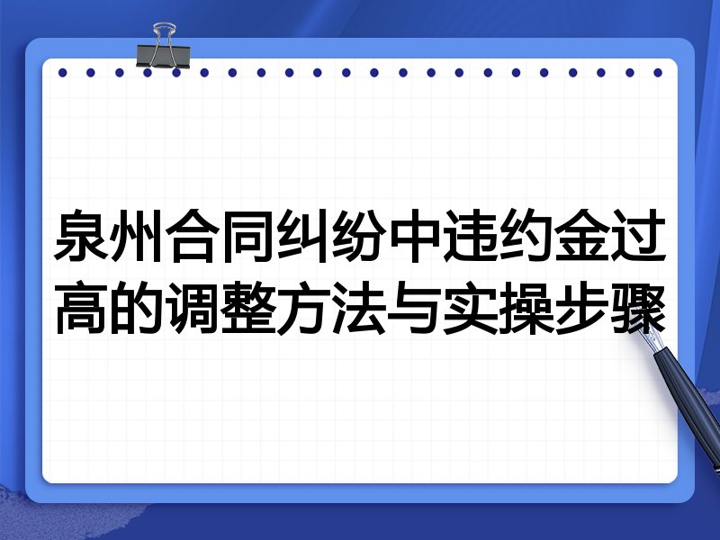 泉州合同纠纷中违约金过高的调整方法与实操步骤