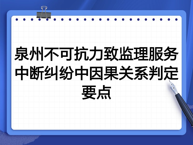泉州不可抗力致监理服务中断纠纷中因果关系判定要点