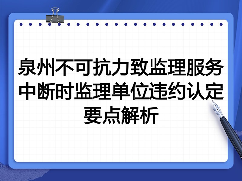 泉州不可抗力致监理服务中断时监理单位违约认定要点解析