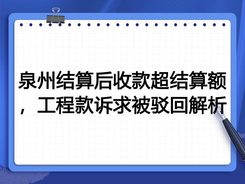 泉州结算后收款超结算额,工程款诉求被驳回解析