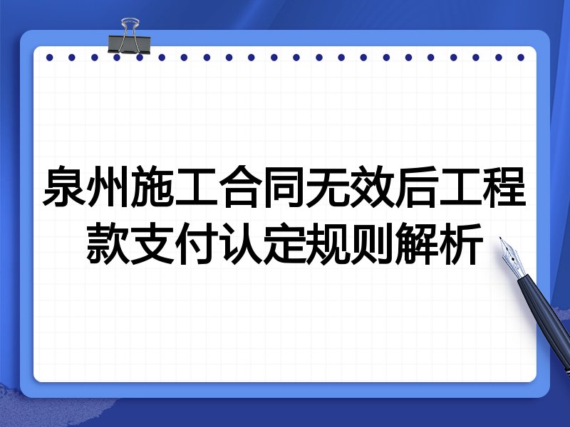 泉州施工合同无效后工程款支付认定规则解析