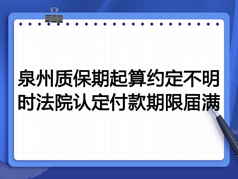 泉州质保期起算约定不明时法院认定付款期限届满