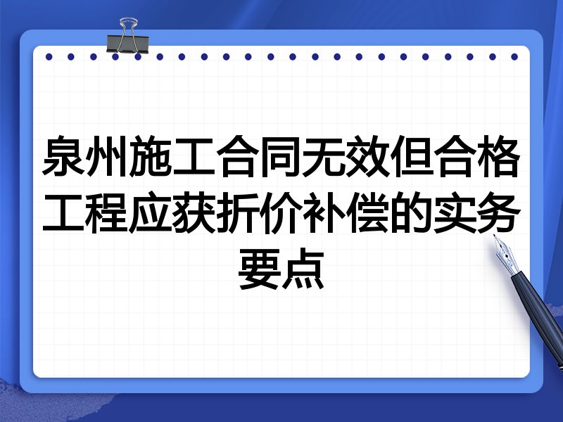 泉州施工合同无效但合格工程应获折价补偿的实务要点