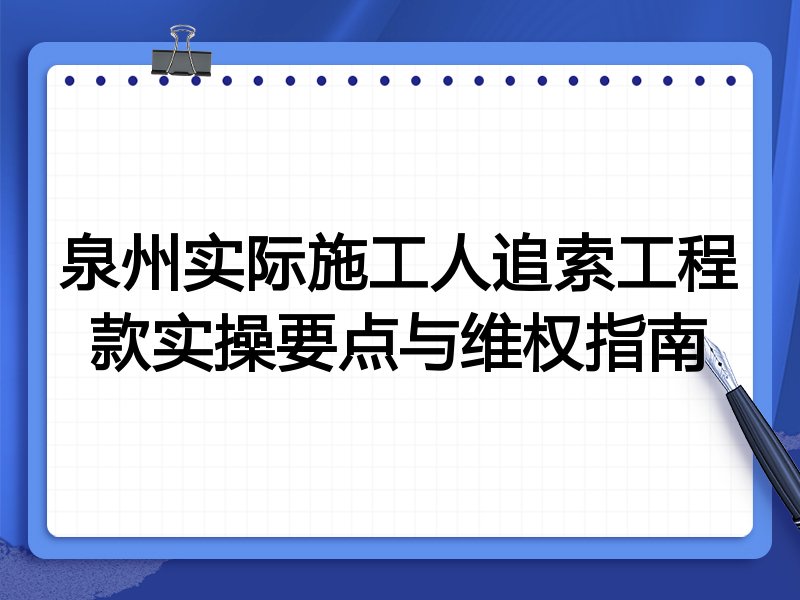 泉州实际施工人追索工程款实操要点与维权指南