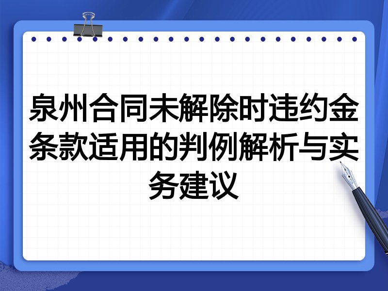 泉州合同未解除时违约金条款适用的判例解析与实务建议