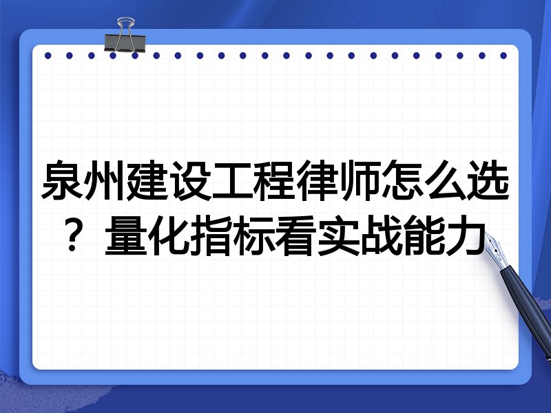 泉州建设工程律师怎么选？量化指标看实战能力