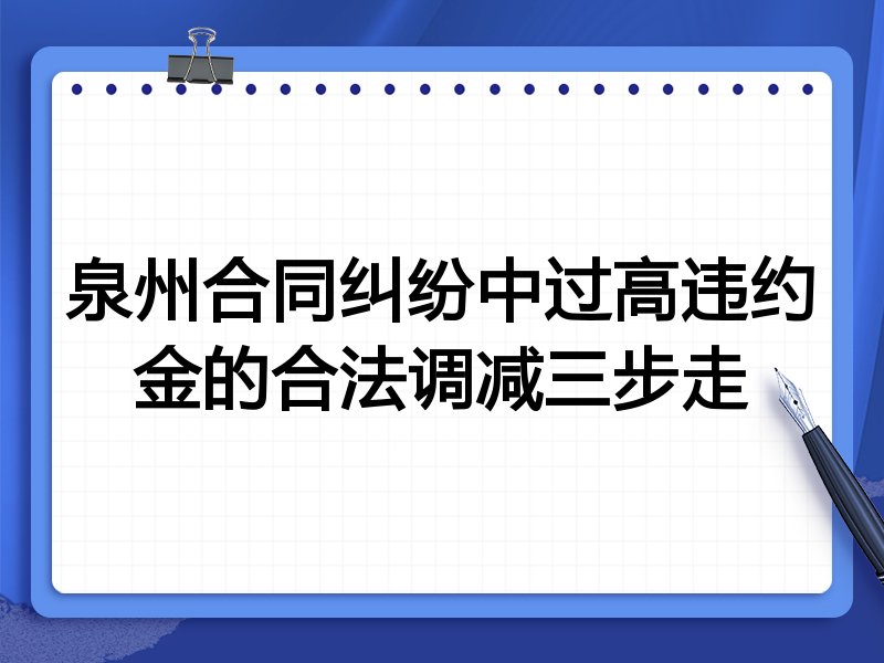 泉州合同纠纷中过高违约金的合法调减三步走