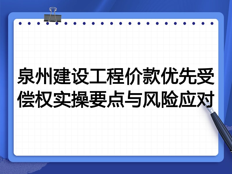 泉州建设工程价款优先受偿权实操要点与风险应对