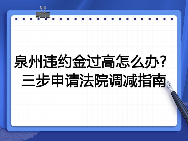 泉州违约金过高怎么办?三步申请法院调减指南