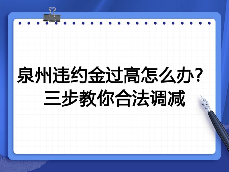 泉州违约金过高怎么办?三步教你合法调减
