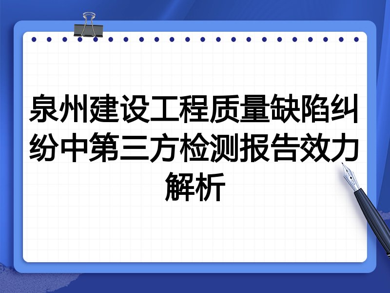 泉州建设工程质量缺陷纠纷中第三方检测报告效力解析
