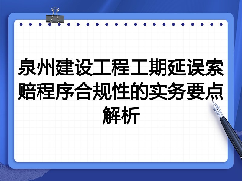 泉州建设工程工期延误索赔程序合规性的实务要点解析