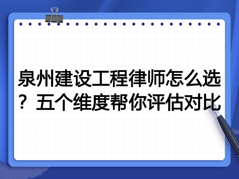 泉州建设工程律师怎么选？五个维度帮你评估对比