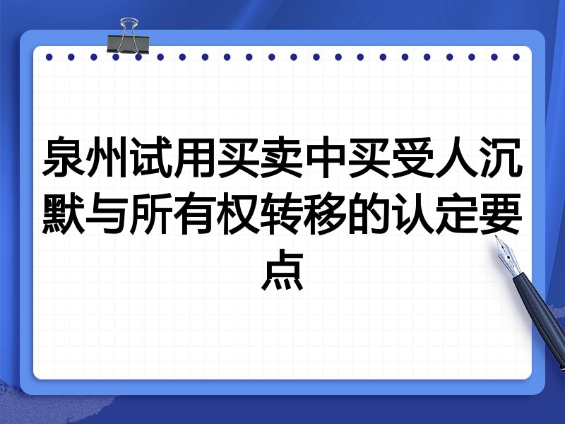 泉州试用买卖中买受人沉默与所有权转移的认定要点