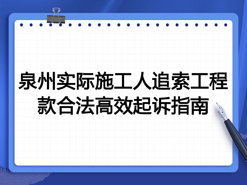泉州实际施工人追索工程款合法高效起诉指南
