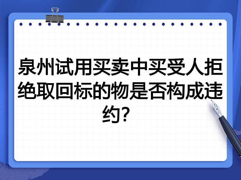 泉州试用买卖中买受人拒绝取回标的物是否构成违约？
