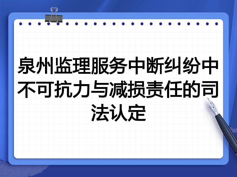 泉州监理服务中断纠纷中不可抗力与减损责任的司法认定