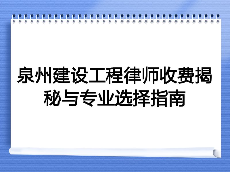 泉州建设工程律师收费揭秘与专业选择指南