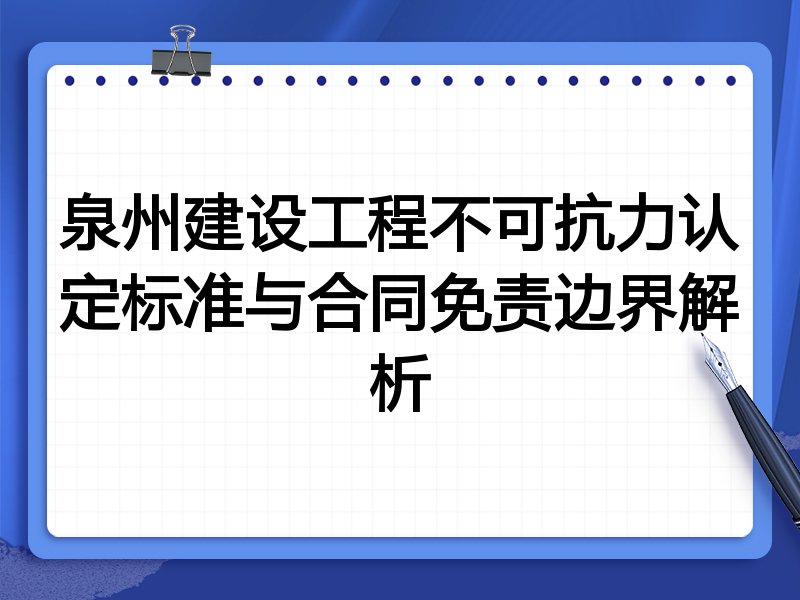 泉州建设工程不可抗力认定标准与合同免责边界解析