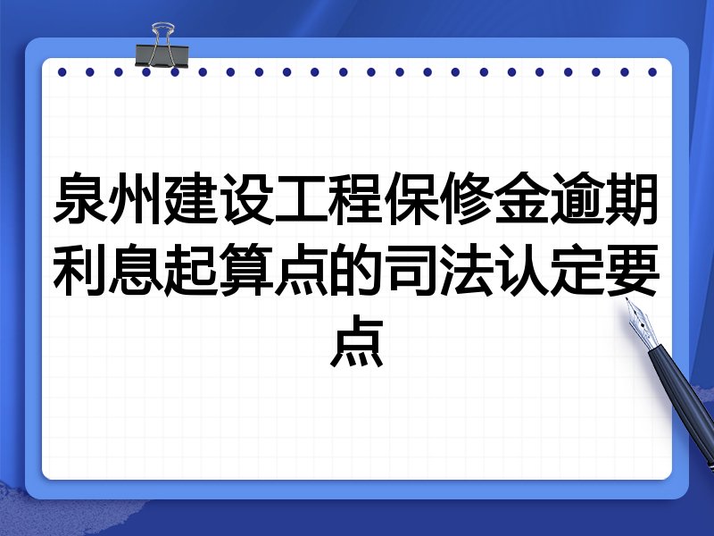 泉州建设工程保修金逾期利息起算点的司法认定要点