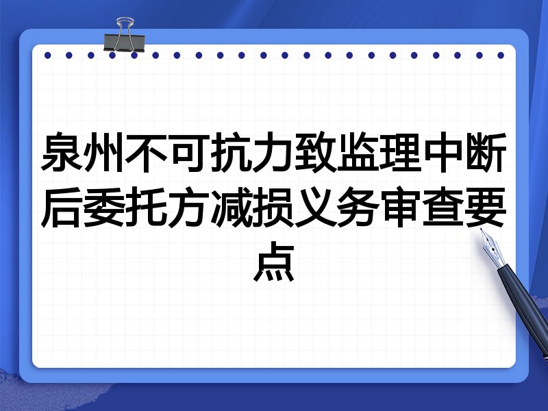 泉州不可抗力致监理中断后委托方减损义务审查要点