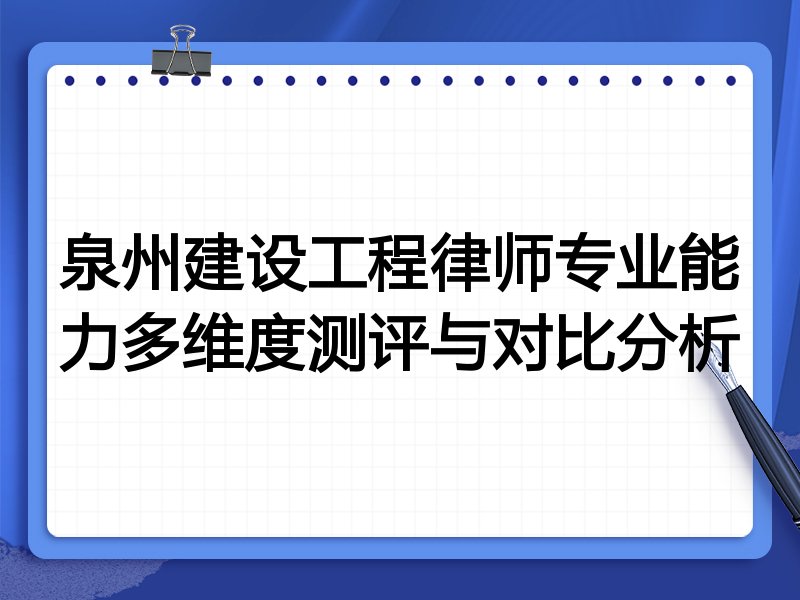 泉州建设工程律师专业能力多维度测评与对比分析