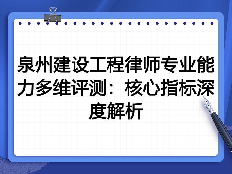 泉州建设工程律师专业能力多维评测：核心指标深度解析