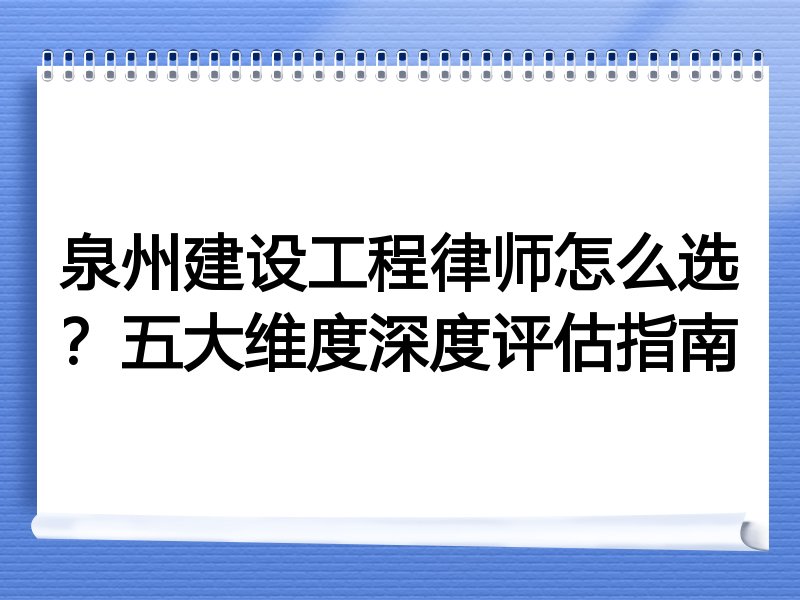 泉州建设工程律师怎么选？五大维度深度评估指南