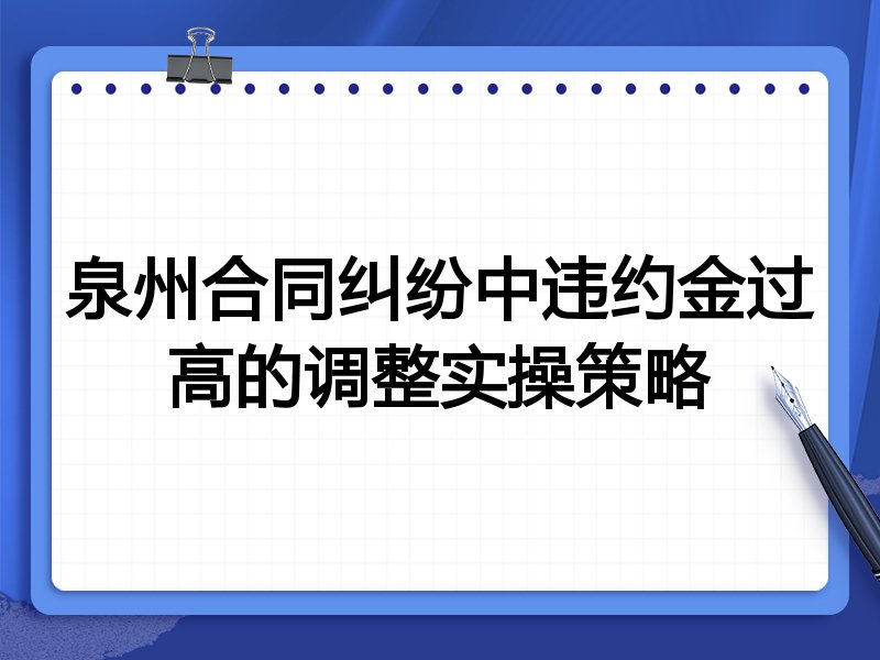泉州合同纠纷中违约金过高的调整实操策略