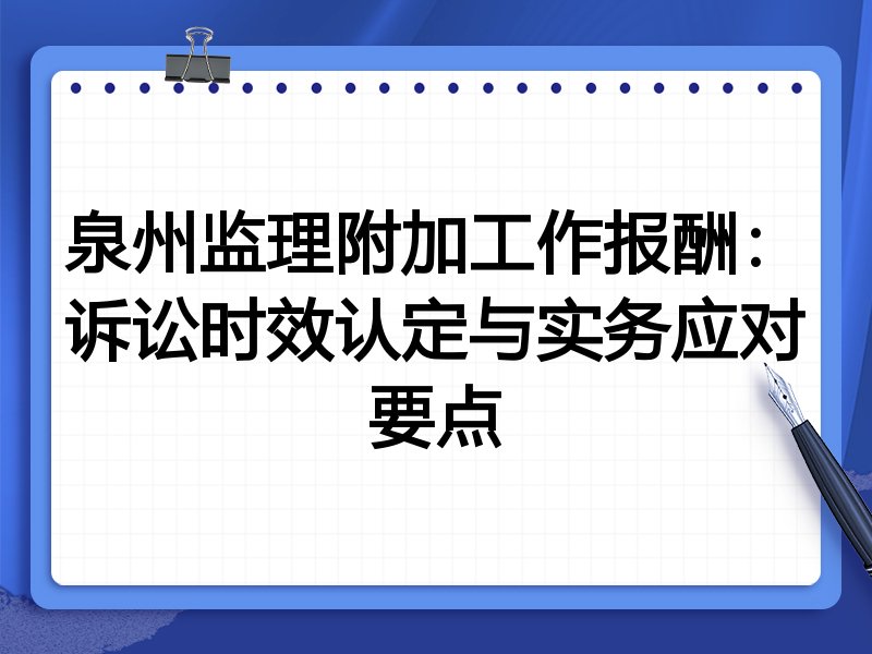 泉州监理附加工作报酬：诉讼时效认定与实务应对要点
