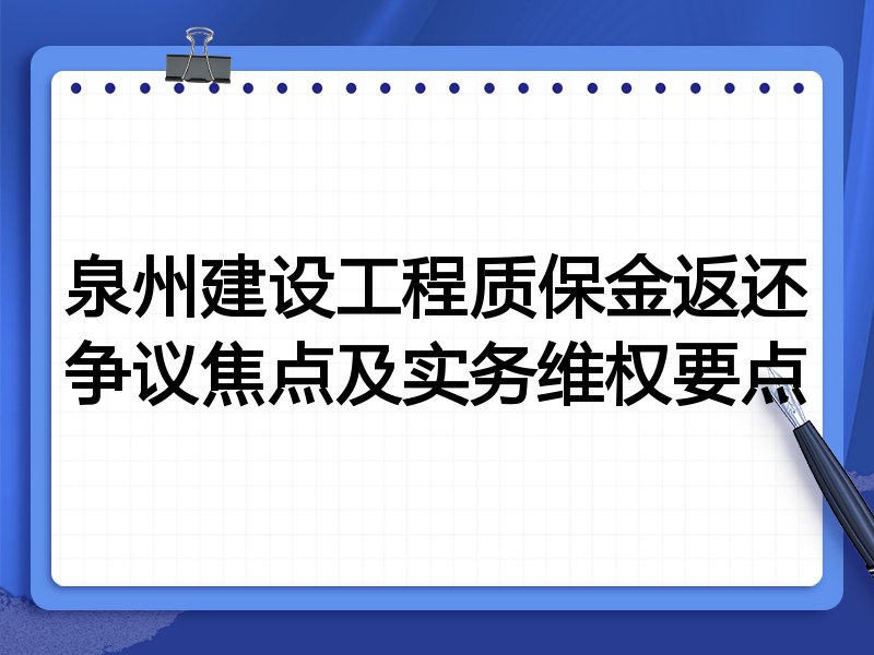 泉州建设工程质保金返还争议焦点及实务维权要点